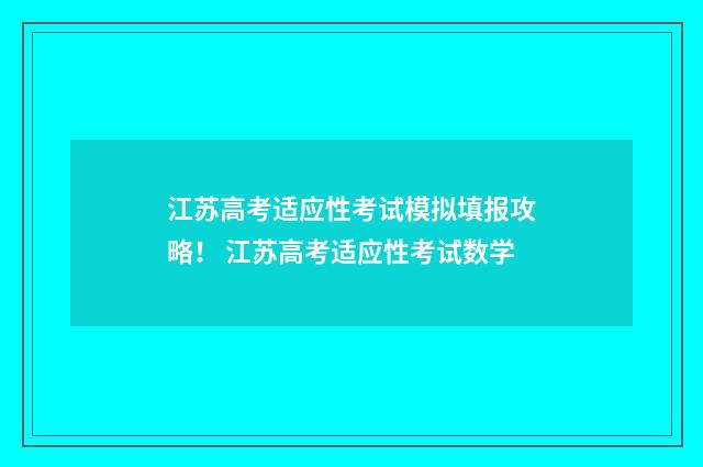 江苏高考适应性考试模拟填报攻略！ 江苏高考适应性考试数学