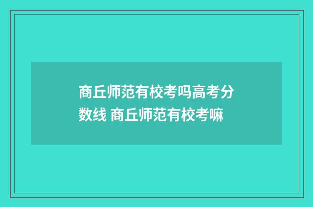 商丘师范有校考吗高考分数线 商丘师范有校考嘛