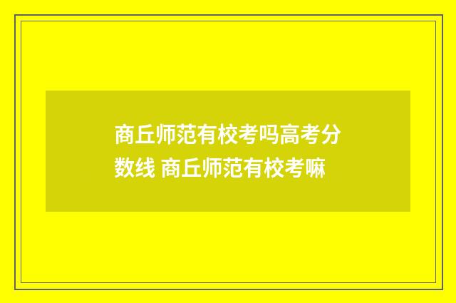 商丘师范有校考吗高考分数线 商丘师范有校考嘛