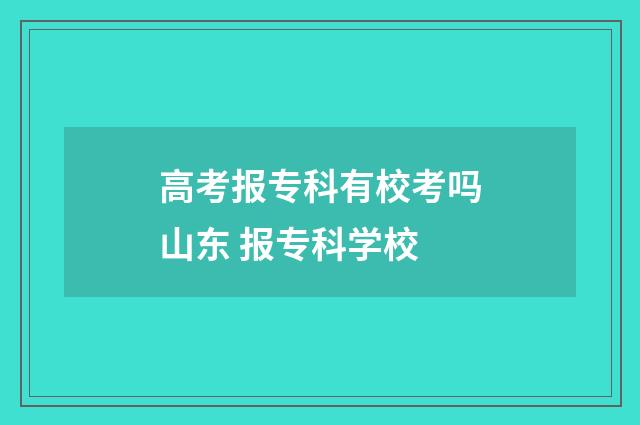 高考报专科有校考吗山东 报专科学校