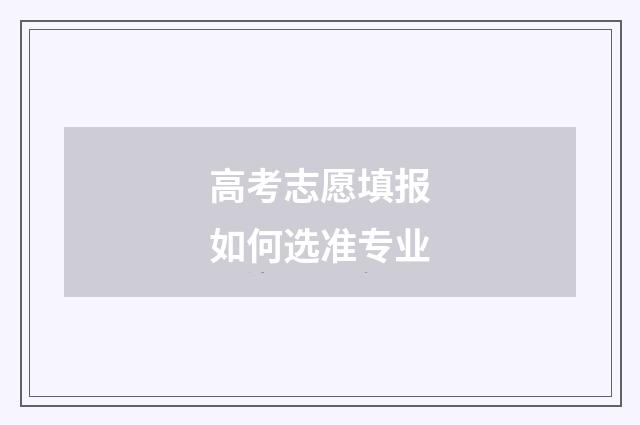 高考志愿填报如何选准专业