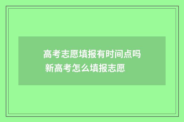 高考志愿填报有时间点吗 新高考怎么填报志愿