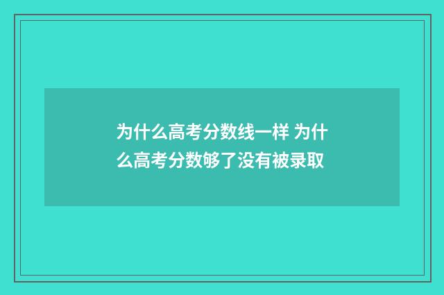 为什么高考分数线一样 为什么高考分数够了没有被录取