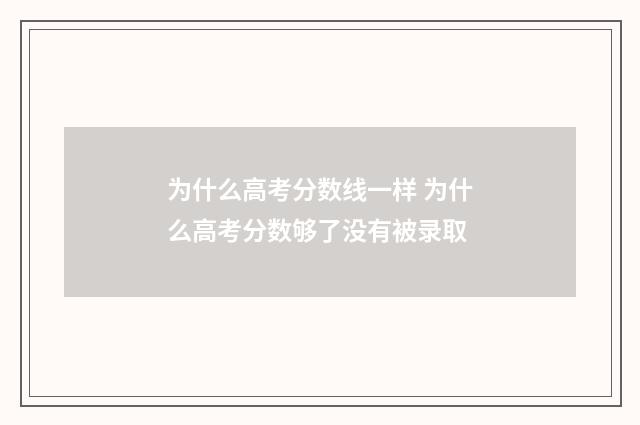 为什么高考分数线一样 为什么高考分数够了没有被录取