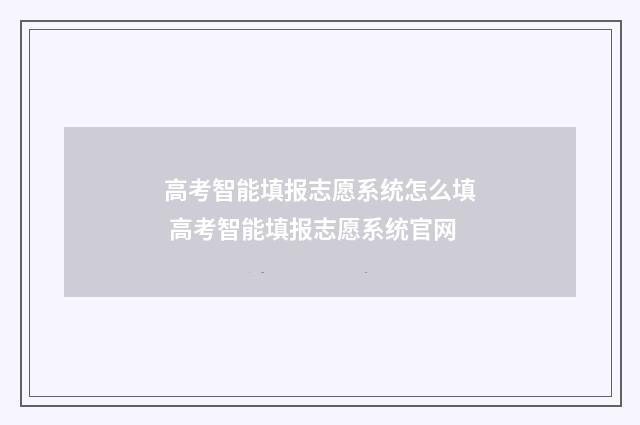 高考智能填报志愿系统怎么填 高考智能填报志愿系统官网