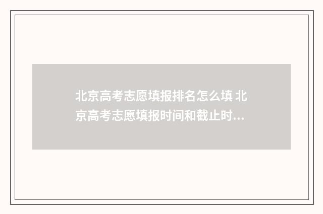 北京高考志愿填报排名怎么填 北京高考志愿填报时间和截止时间