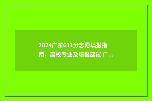 2024广东611分志愿填报指南，高校专业及填报建议 广东高考分数621算高吗
