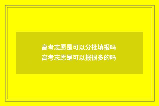高考志愿是可以分批填报吗 高考志愿是可以报很多的吗