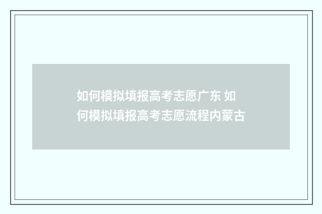 如何模拟填报高考志愿广东 如何模拟填报高考志愿流程内蒙古