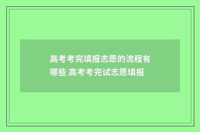 高考考完填报志愿的流程有哪些 高考考完试志愿填报