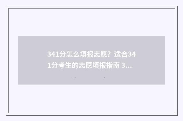 341分怎么填报志愿？适合341分考生的志愿填报指南 341分能上什么