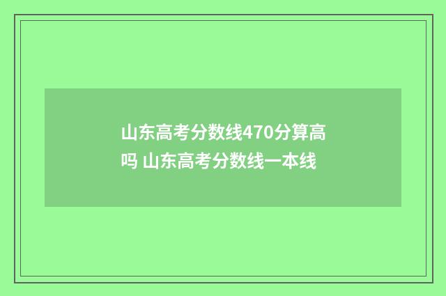山东高考分数线470分算高吗 山东高考分数线一本线