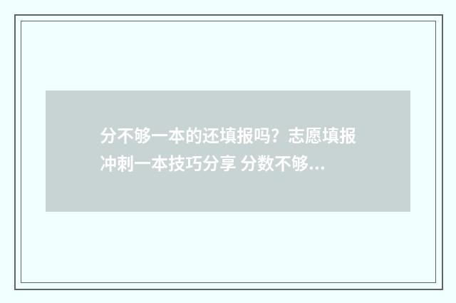 分不够一本的还填报吗？志愿填报冲刺一本技巧分享 分数不够一本线能报一批吗