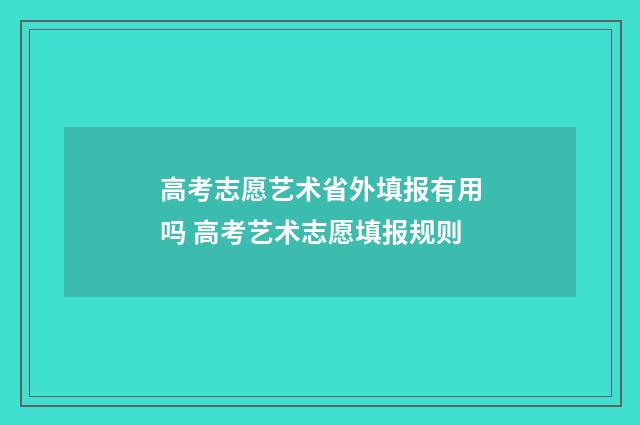 高考志愿艺术省外填报有用吗 高考艺术志愿填报规则