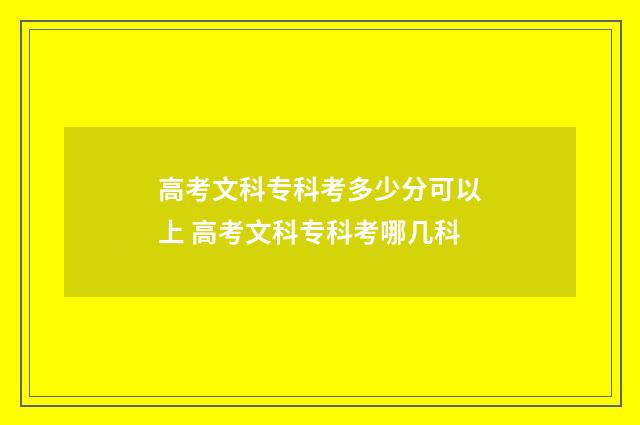 高考文科专科考多少分可以上 高考文科专科考哪几科