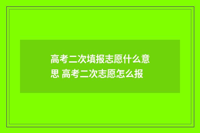 高考二次填报志愿什么意思 高考二次志愿怎么报