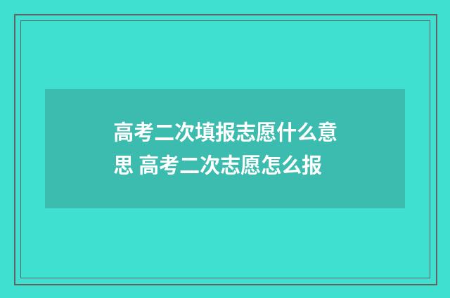 高考二次填报志愿什么意思 高考二次志愿怎么报