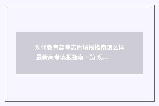 现代教育高考志愿填报指南怎么样 最新高考填报指南一览 现代教育高考志愿填报指南怎样