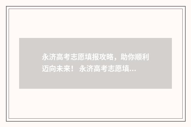 永济高考志愿填报攻略，助你顺利迈向未来！ 永济高考志愿填错了