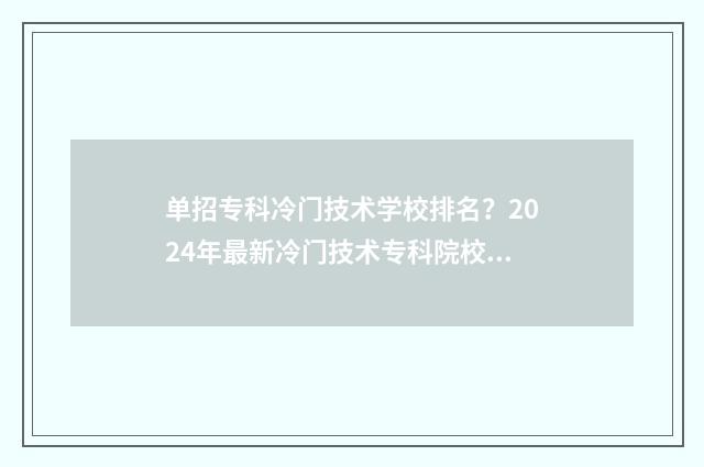 单招专科冷门技术学校排名？2024年最新冷门技术专科院校盘点 单招冷门专业有哪些 单招生怎么选专业