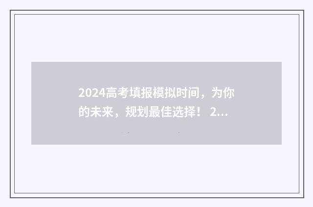 2024高考填报模拟时间，为你的未来，规划最佳选择！ 2024高考填报模拟志愿表格