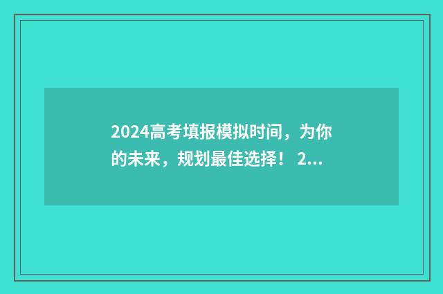 2024高考填报模拟时间，为你的未来，规划最佳选择！ 2024高考填报模拟志愿表格
