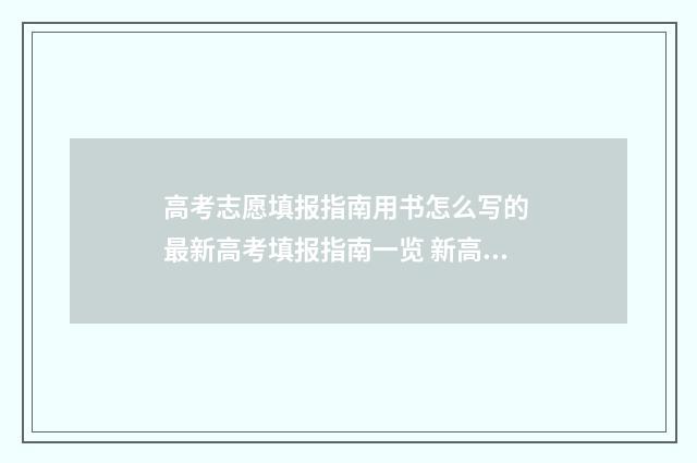 高考志愿填报指南用书怎么写的 最新高考填报指南一览 新高考怎样填报志愿