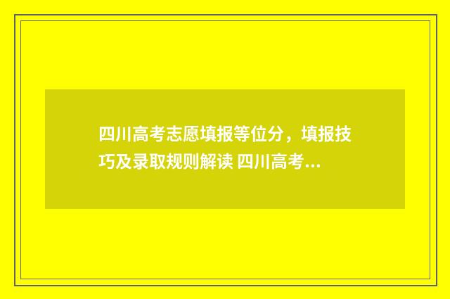 四川高考志愿填报等位分，填报技巧及录取规则解读 四川高考志愿填报可以填多少个志愿