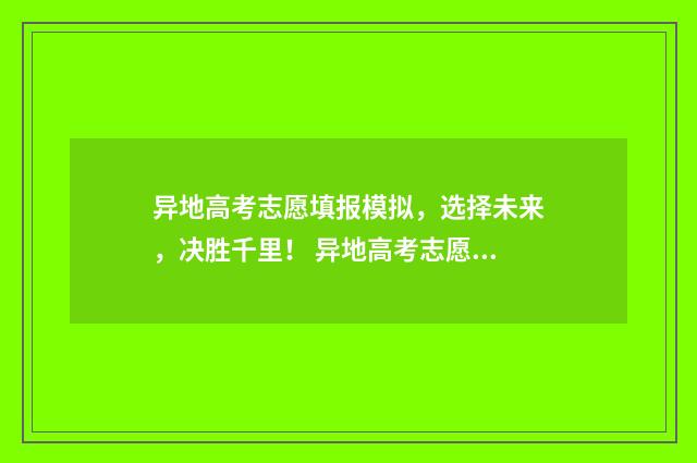 异地高考志愿填报模拟，选择未来，决胜千里！ 异地高考志愿填错怎么办