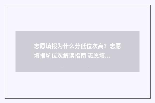 志愿填报为什么分低位次高？志愿填报坑位次解读指南 志愿填报为什么进不去
