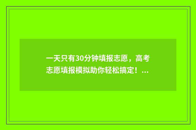 一天只有30分钟填报志愿，高考志愿填报模拟助你轻松搞定！ 每天30分钟锻炼会有什么变化