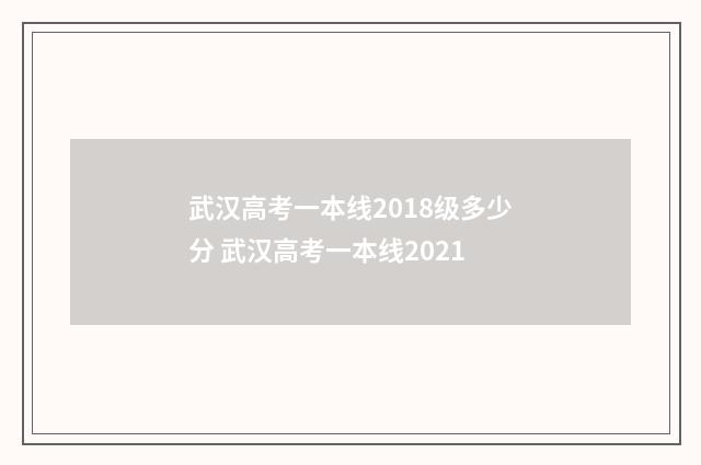 武汉高考一本线2018级多少分 武汉高考一本线2021