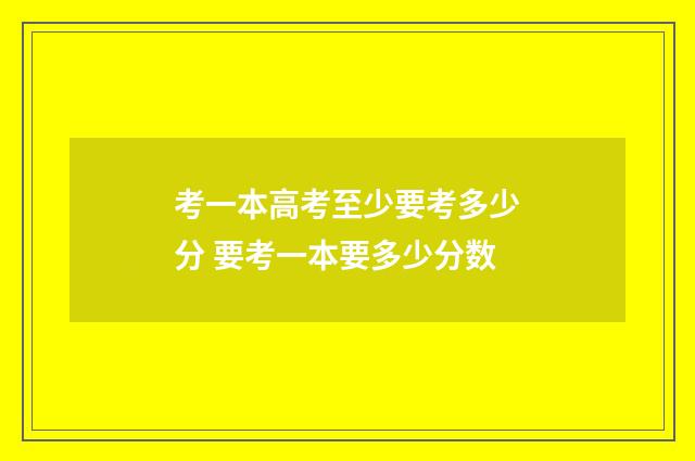 考一本高考至少要考多少分 要考一本要多少分数