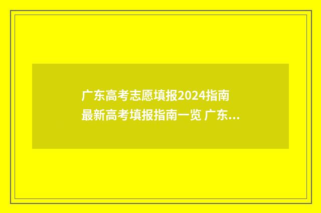 广东高考志愿填报2024指南 最新高考填报指南一览 广东高考志愿填报辅助系统