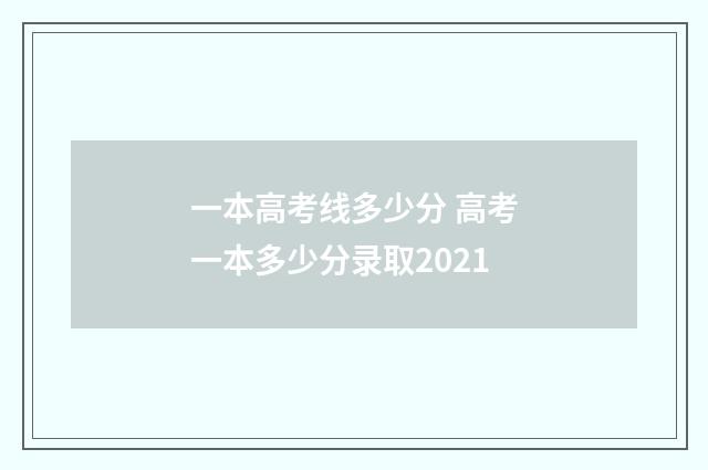 一本高考线多少分 高考一本多少分录取2021