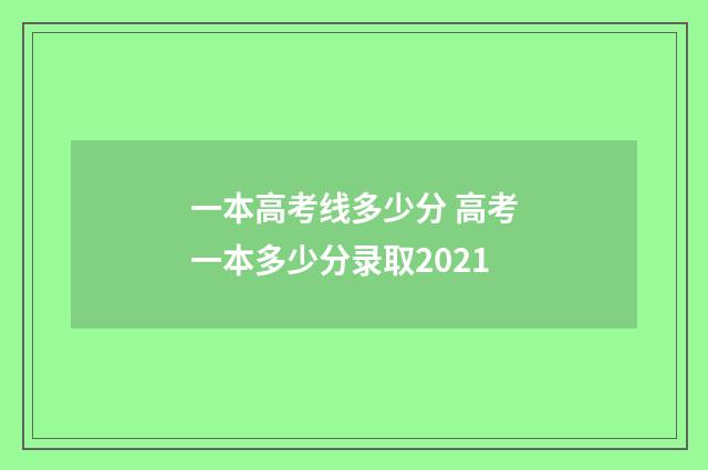 一本高考线多少分 高考一本多少分录取2021