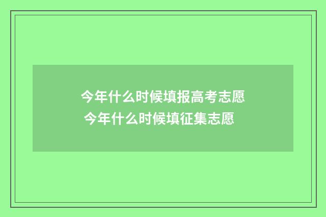 今年什么时候填报高考志愿 今年什么时候填征集志愿