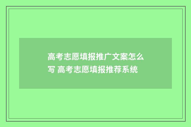高考志愿填报推广文案怎么写 高考志愿填报推荐系统
