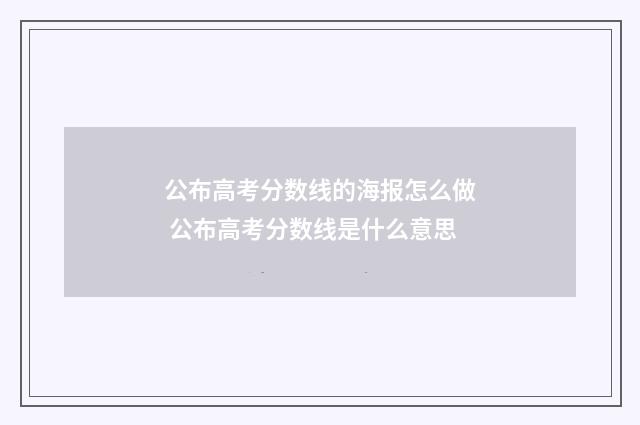 公布高考分数线的海报怎么做 公布高考分数线是什么意思