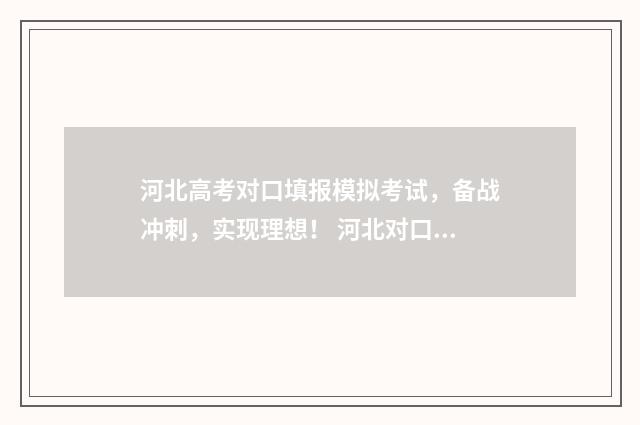 河北高考对口填报模拟考试，备战冲刺，实现理想！ 河北对口高考志愿填报规则