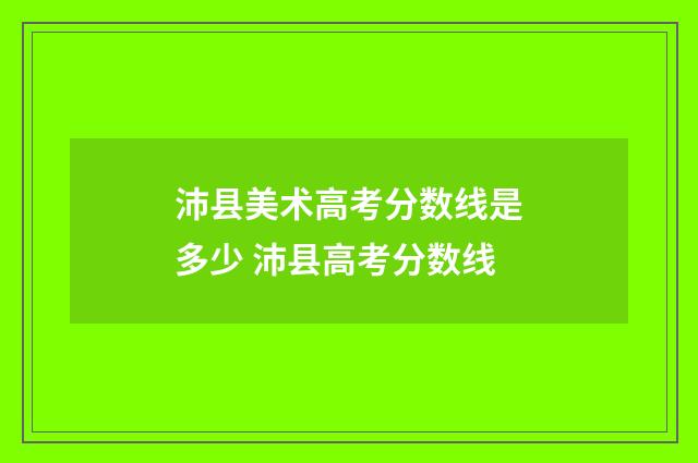 沛县美术高考分数线是多少 沛县高考分数线