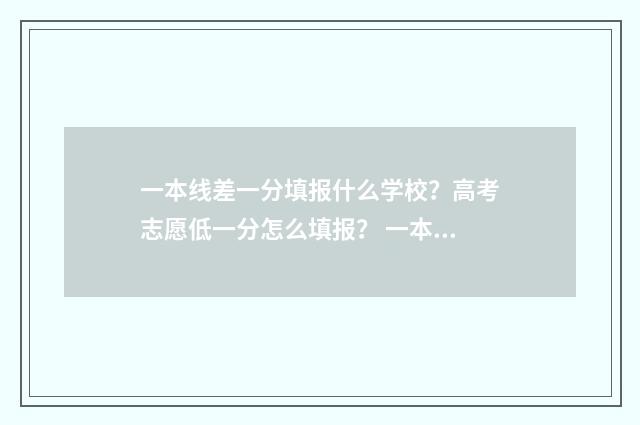 一本线差一分填报什么学校？高考志愿低一分怎么填报？ 一本线差一分能报一本吗