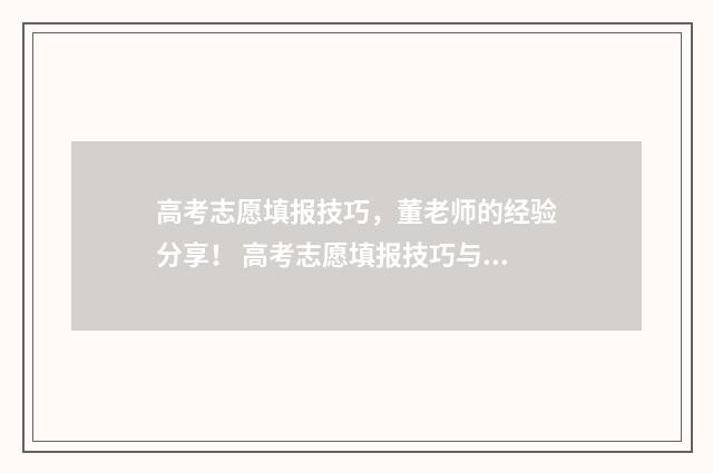 高考志愿填报技巧，董老师的经验分享！ 高考志愿填报技巧与指南