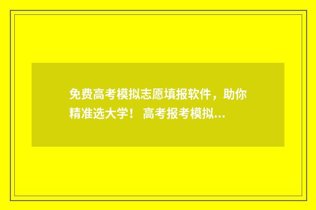 免费高考模拟志愿填报软件，助你精准选大学！ 高考报考模拟志愿app免费