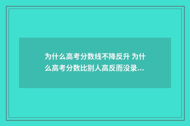 为什么高考分数线不降反升 为什么高考分数比别人高反而没录取到