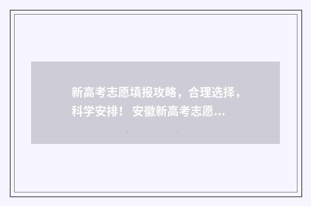 新高考志愿填报攻略，合理选择，科学安排！ 安徽新高考志愿填报