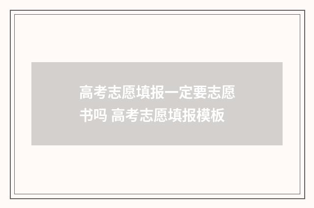 高考志愿填报一定要志愿书吗 高考志愿填报模板