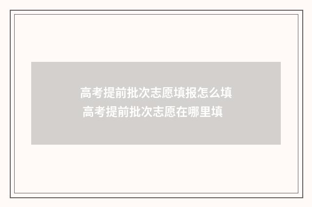 高考提前批次志愿填报怎么填 高考提前批次志愿在哪里填