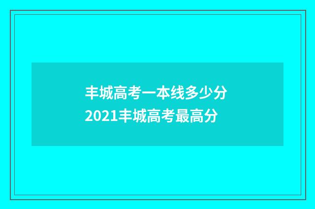 丰城高考一本线多少分 2021丰城高考最高分