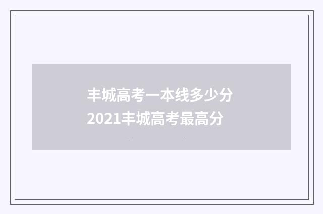 丰城高考一本线多少分 2021丰城高考最高分